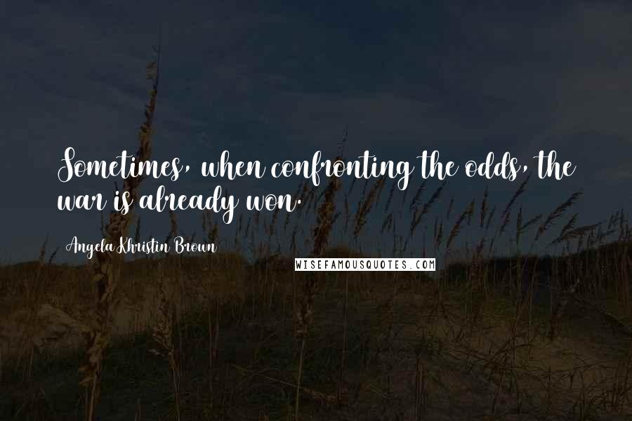 Angela Khristin Brown Quotes: Sometimes, when confronting the odds, the war is already won.