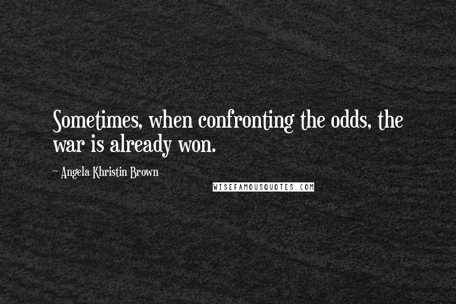 Angela Khristin Brown Quotes: Sometimes, when confronting the odds, the war is already won.