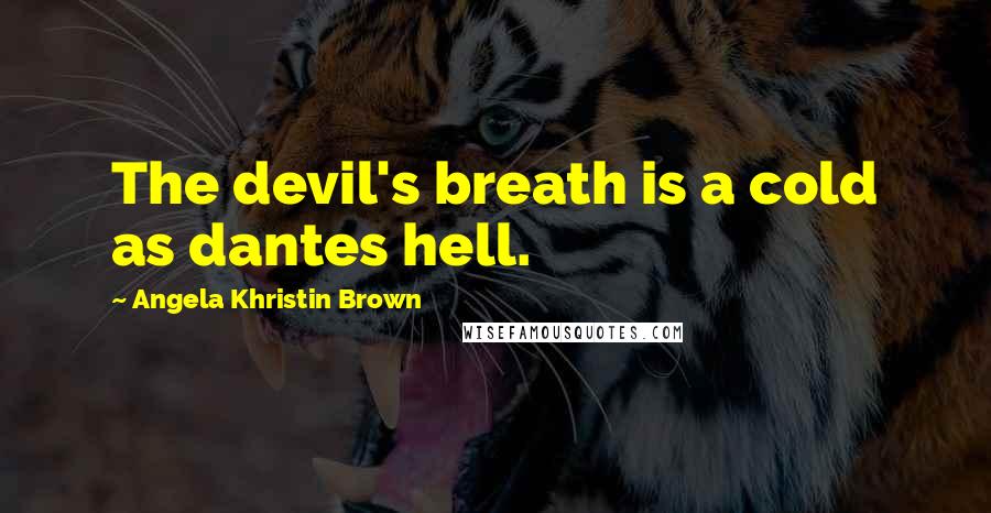 Angela Khristin Brown Quotes: The devil's breath is a cold as dantes hell.