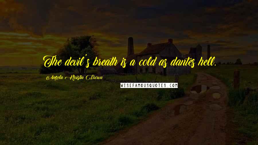 Angela Khristin Brown Quotes: The devil's breath is a cold as dantes hell.