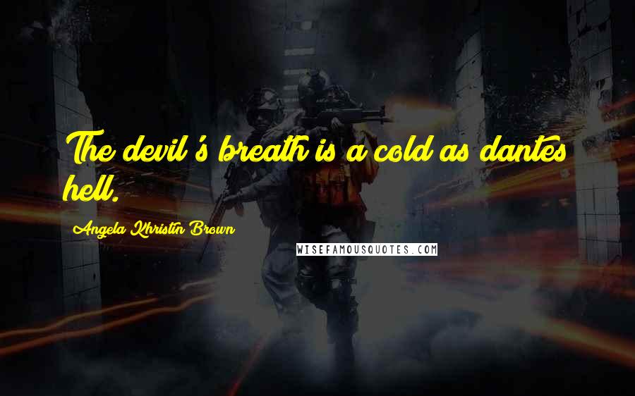 Angela Khristin Brown Quotes: The devil's breath is a cold as dantes hell.