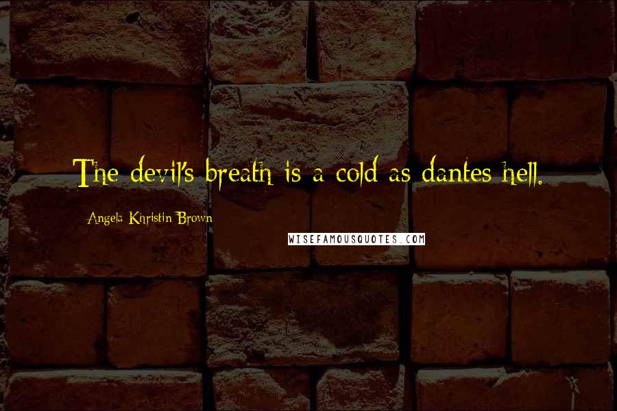 Angela Khristin Brown Quotes: The devil's breath is a cold as dantes hell.