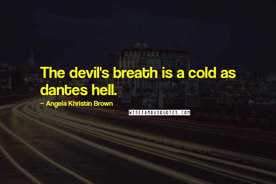 Angela Khristin Brown Quotes: The devil's breath is a cold as dantes hell.