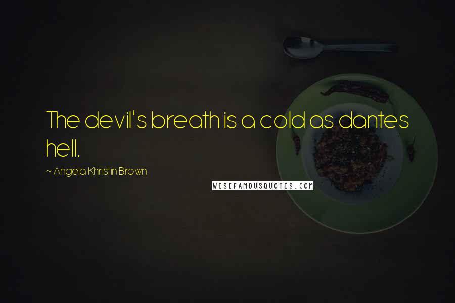 Angela Khristin Brown Quotes: The devil's breath is a cold as dantes hell.