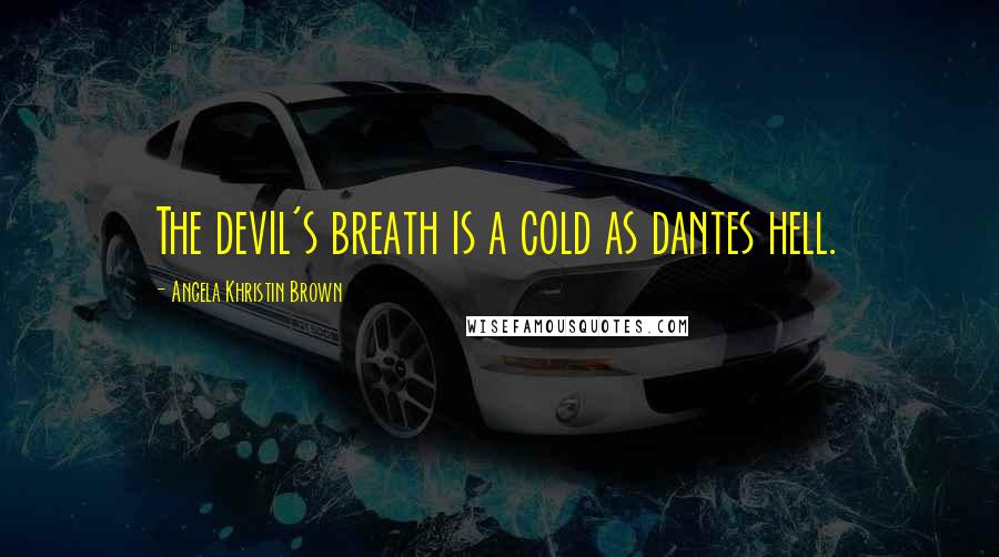 Angela Khristin Brown Quotes: The devil's breath is a cold as dantes hell.