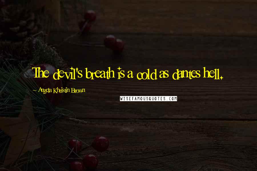 Angela Khristin Brown Quotes: The devil's breath is a cold as dantes hell.