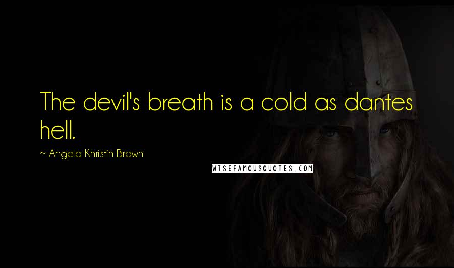 Angela Khristin Brown Quotes: The devil's breath is a cold as dantes hell.