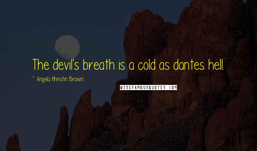 Angela Khristin Brown Quotes: The devil's breath is a cold as dantes hell.