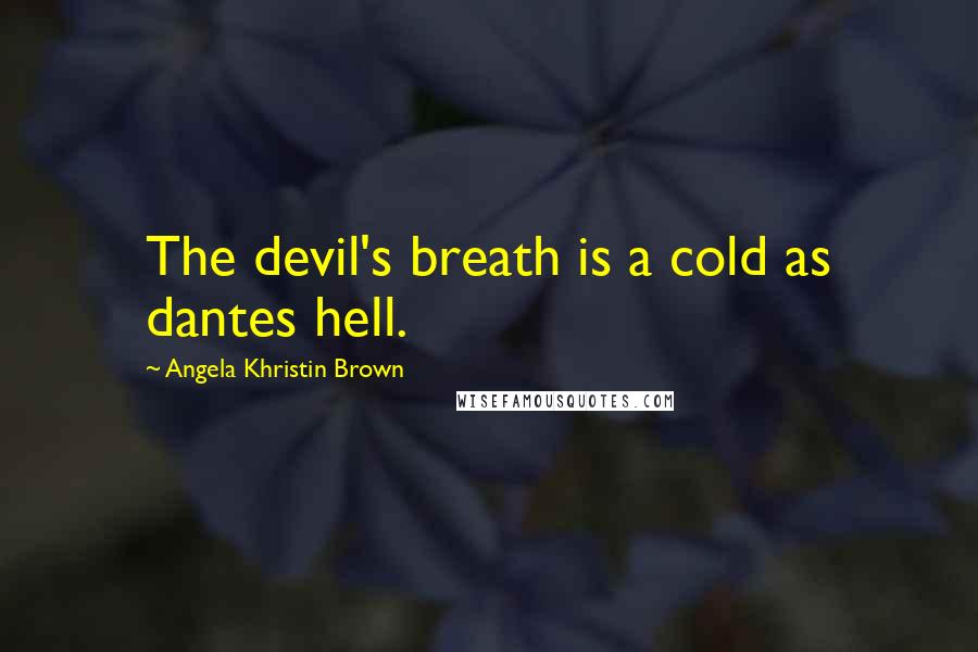 Angela Khristin Brown Quotes: The devil's breath is a cold as dantes hell.