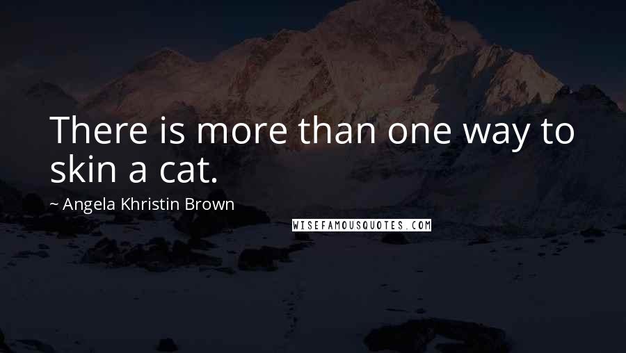 Angela Khristin Brown Quotes: There is more than one way to skin a cat.