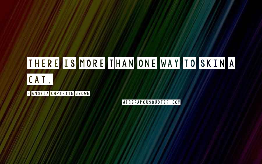 Angela Khristin Brown Quotes: There is more than one way to skin a cat.