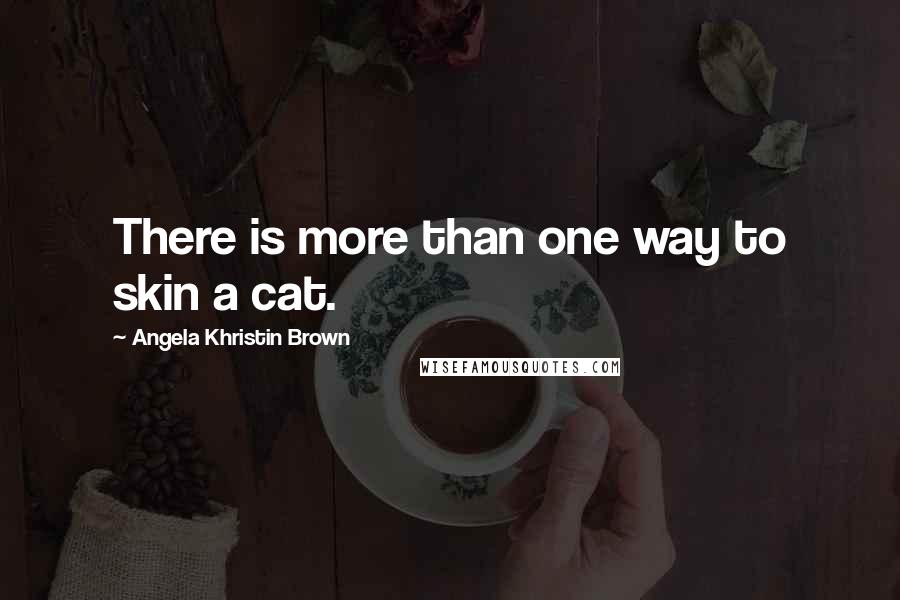 Angela Khristin Brown Quotes: There is more than one way to skin a cat.