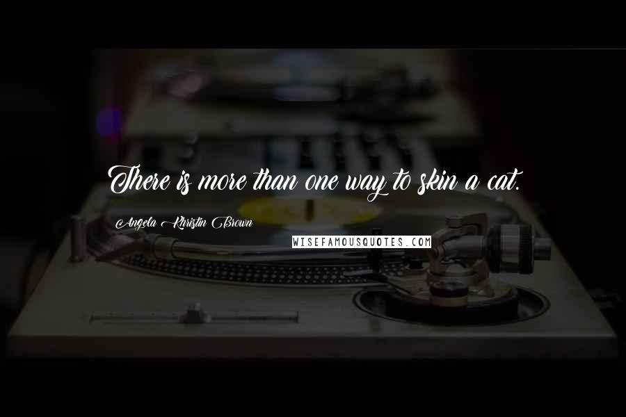 Angela Khristin Brown Quotes: There is more than one way to skin a cat.