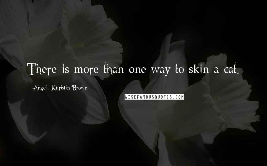 Angela Khristin Brown Quotes: There is more than one way to skin a cat.