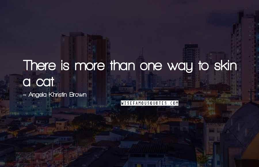 Angela Khristin Brown Quotes: There is more than one way to skin a cat.