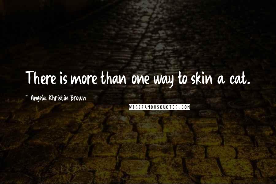 Angela Khristin Brown Quotes: There is more than one way to skin a cat.