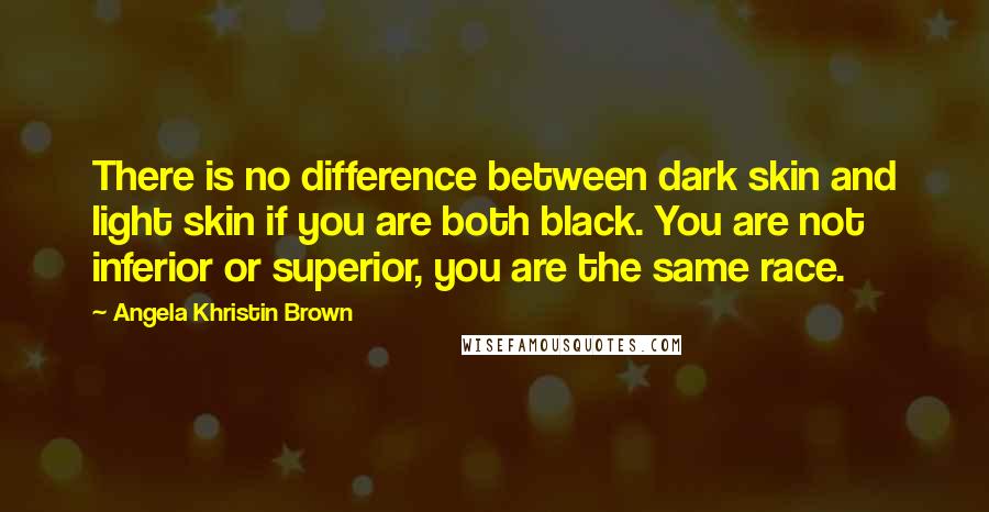 Angela Khristin Brown Quotes: There is no difference between dark skin and light skin if you are both black. You are not inferior or superior, you are the same race.