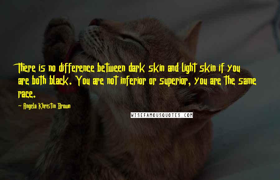 Angela Khristin Brown Quotes: There is no difference between dark skin and light skin if you are both black. You are not inferior or superior, you are the same race.