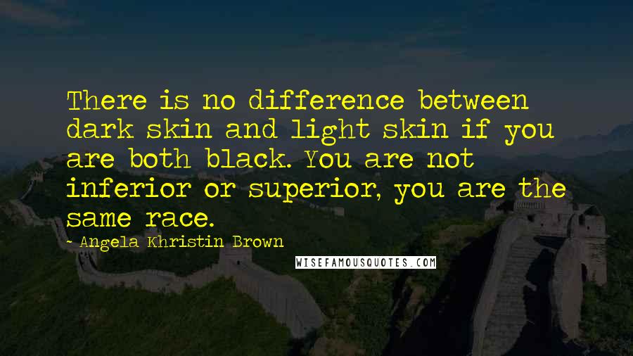 Angela Khristin Brown Quotes: There is no difference between dark skin and light skin if you are both black. You are not inferior or superior, you are the same race.