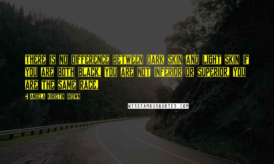 Angela Khristin Brown Quotes: There is no difference between dark skin and light skin if you are both black. You are not inferior or superior, you are the same race.