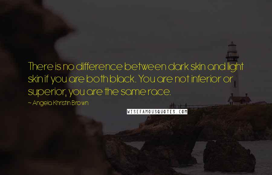 Angela Khristin Brown Quotes: There is no difference between dark skin and light skin if you are both black. You are not inferior or superior, you are the same race.