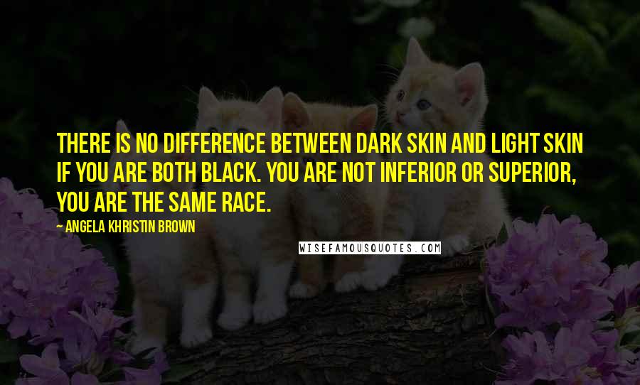 Angela Khristin Brown Quotes: There is no difference between dark skin and light skin if you are both black. You are not inferior or superior, you are the same race.