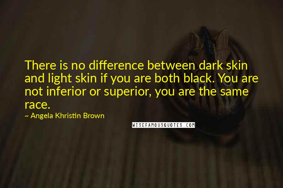 Angela Khristin Brown Quotes: There is no difference between dark skin and light skin if you are both black. You are not inferior or superior, you are the same race.