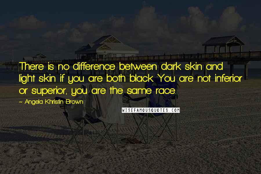 Angela Khristin Brown Quotes: There is no difference between dark skin and light skin if you are both black. You are not inferior or superior, you are the same race.