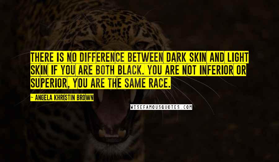 Angela Khristin Brown Quotes: There is no difference between dark skin and light skin if you are both black. You are not inferior or superior, you are the same race.