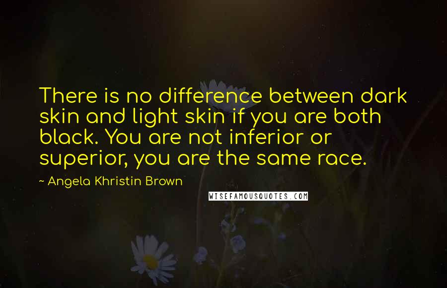 Angela Khristin Brown Quotes: There is no difference between dark skin and light skin if you are both black. You are not inferior or superior, you are the same race.