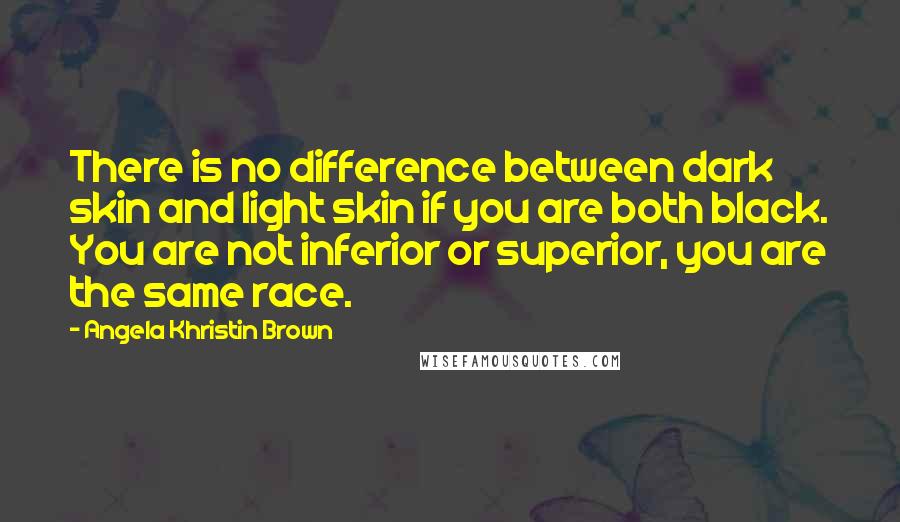 Angela Khristin Brown Quotes: There is no difference between dark skin and light skin if you are both black. You are not inferior or superior, you are the same race.