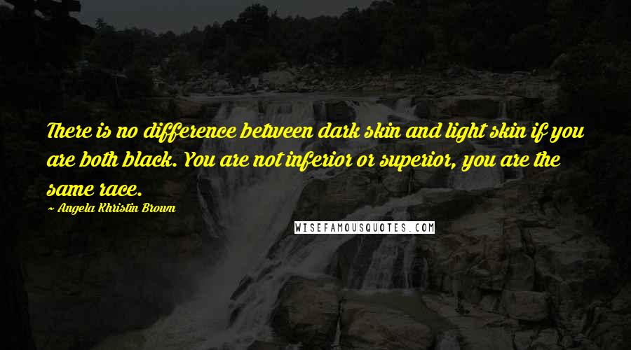 Angela Khristin Brown Quotes: There is no difference between dark skin and light skin if you are both black. You are not inferior or superior, you are the same race.