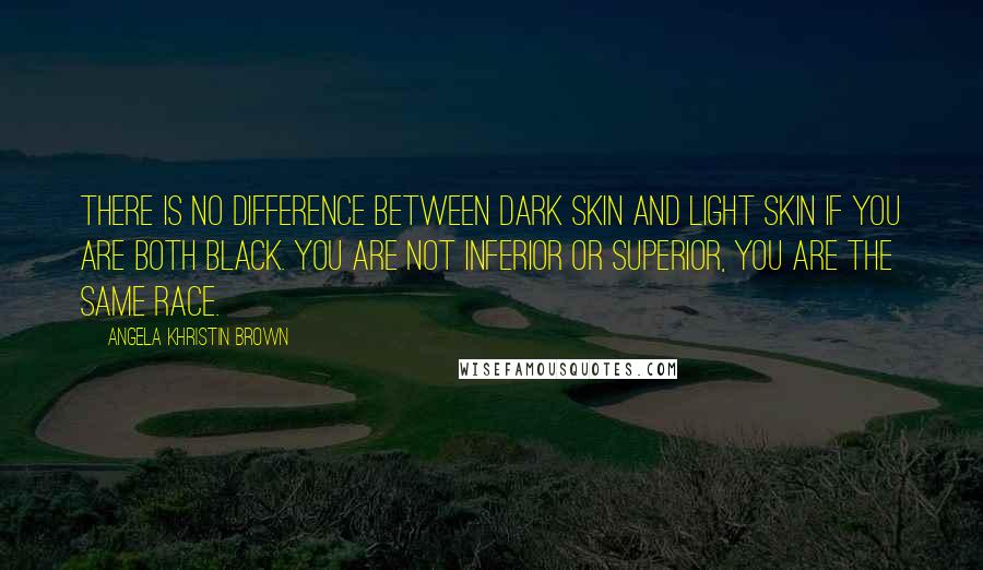 Angela Khristin Brown Quotes: There is no difference between dark skin and light skin if you are both black. You are not inferior or superior, you are the same race.