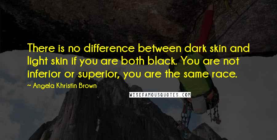 Angela Khristin Brown Quotes: There is no difference between dark skin and light skin if you are both black. You are not inferior or superior, you are the same race.