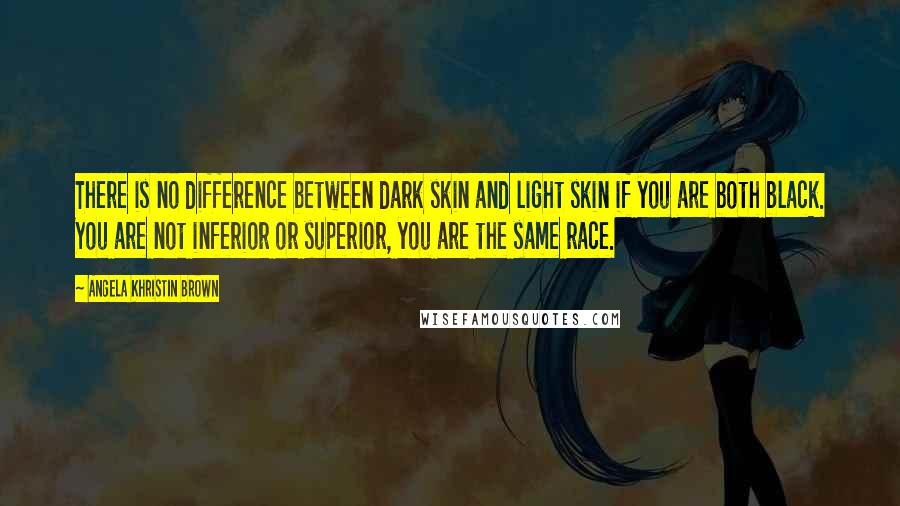 Angela Khristin Brown Quotes: There is no difference between dark skin and light skin if you are both black. You are not inferior or superior, you are the same race.