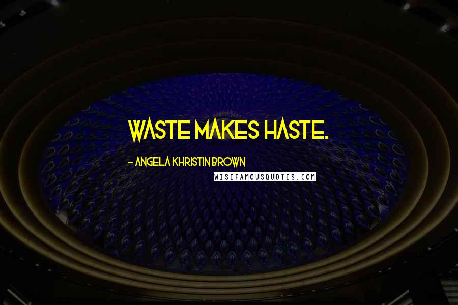 Angela Khristin Brown Quotes: Waste makes haste.