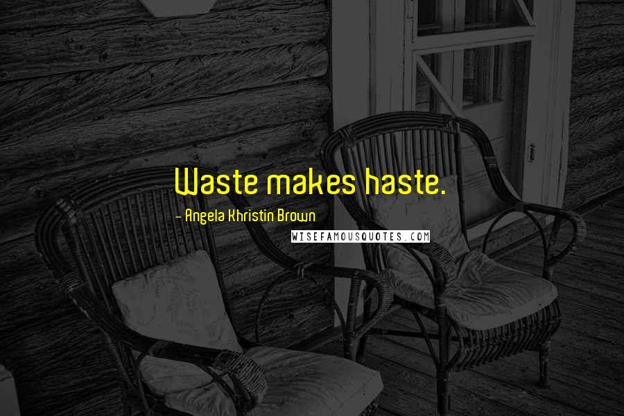 Angela Khristin Brown Quotes: Waste makes haste.