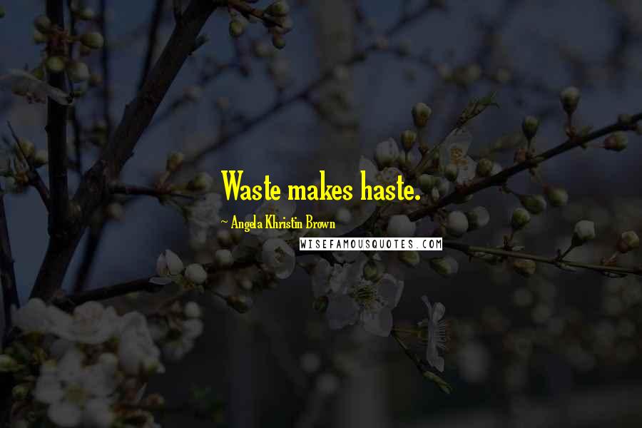 Angela Khristin Brown Quotes: Waste makes haste.