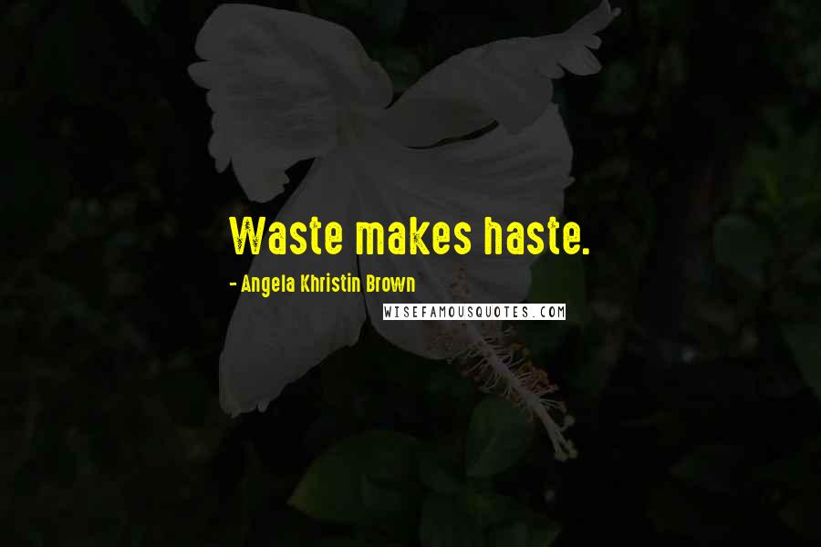 Angela Khristin Brown Quotes: Waste makes haste.