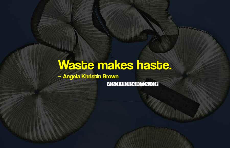 Angela Khristin Brown Quotes: Waste makes haste.