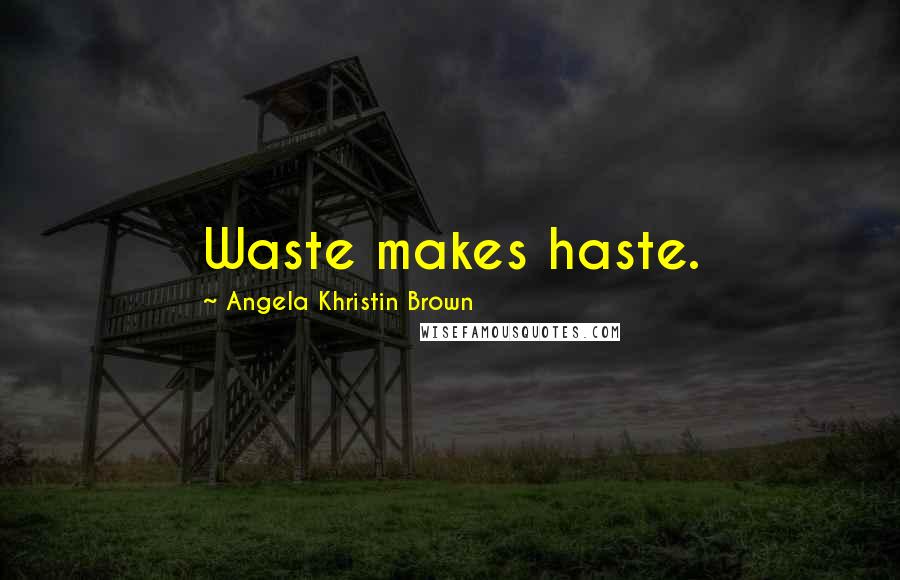 Angela Khristin Brown Quotes: Waste makes haste.