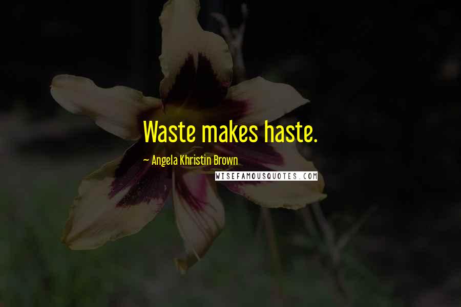 Angela Khristin Brown Quotes: Waste makes haste.
