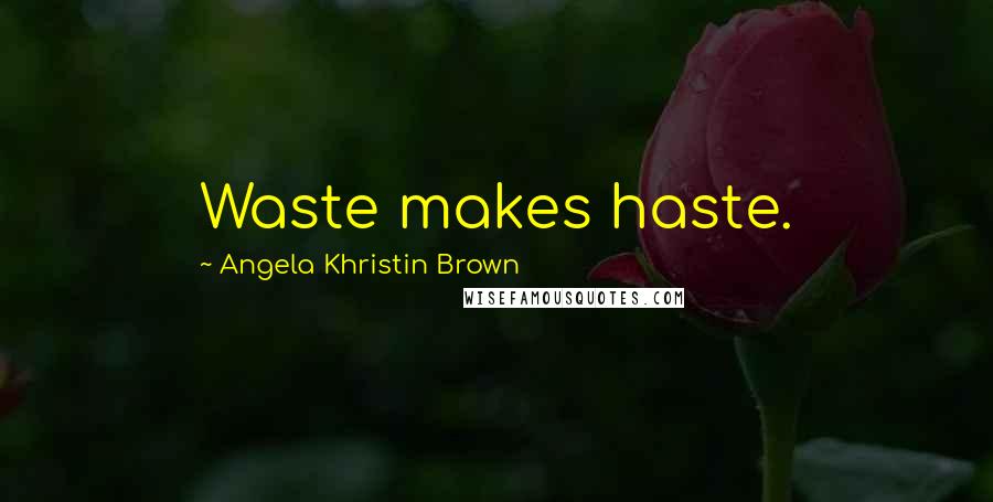 Angela Khristin Brown Quotes: Waste makes haste.
