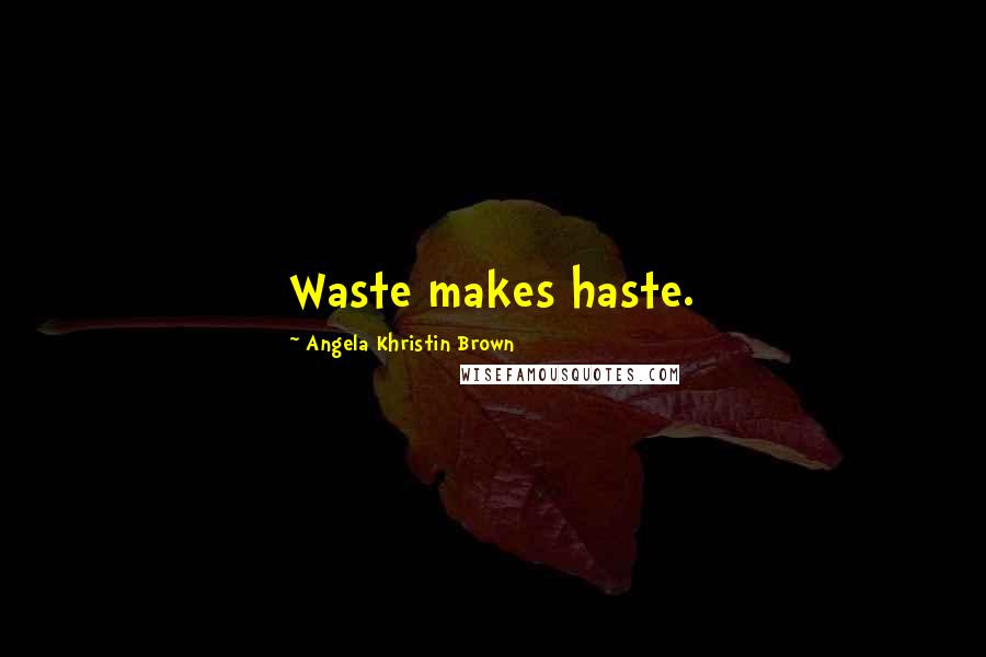 Angela Khristin Brown Quotes: Waste makes haste.