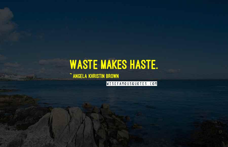 Angela Khristin Brown Quotes: Waste makes haste.