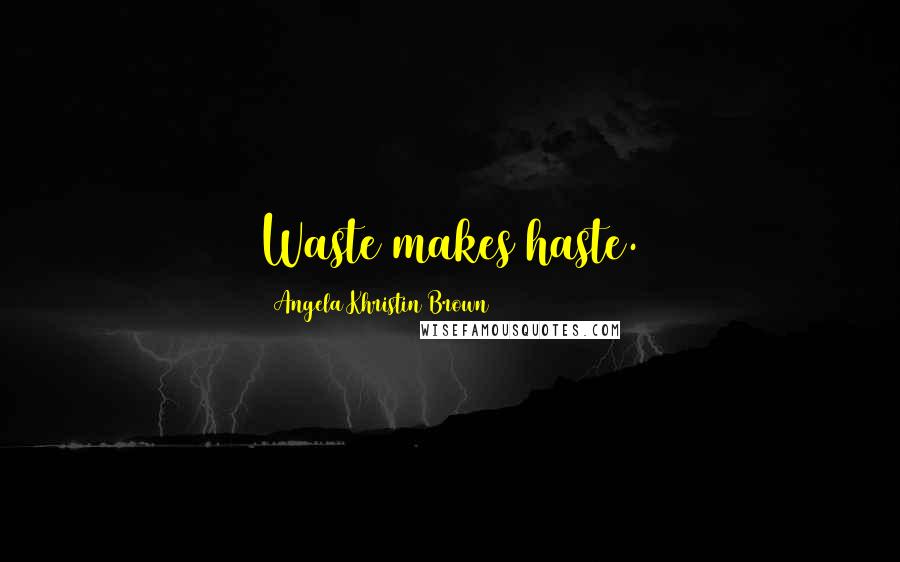 Angela Khristin Brown Quotes: Waste makes haste.