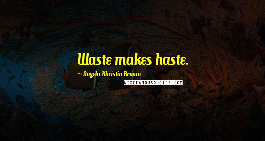 Angela Khristin Brown Quotes: Waste makes haste.