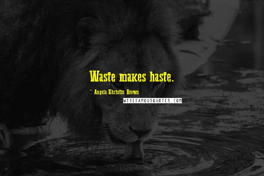 Angela Khristin Brown Quotes: Waste makes haste.