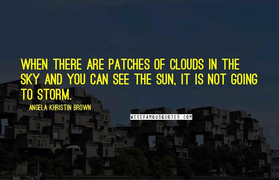 Angela Khristin Brown Quotes: When there are patches of clouds in the sky and you can see the sun, it is not going to storm.