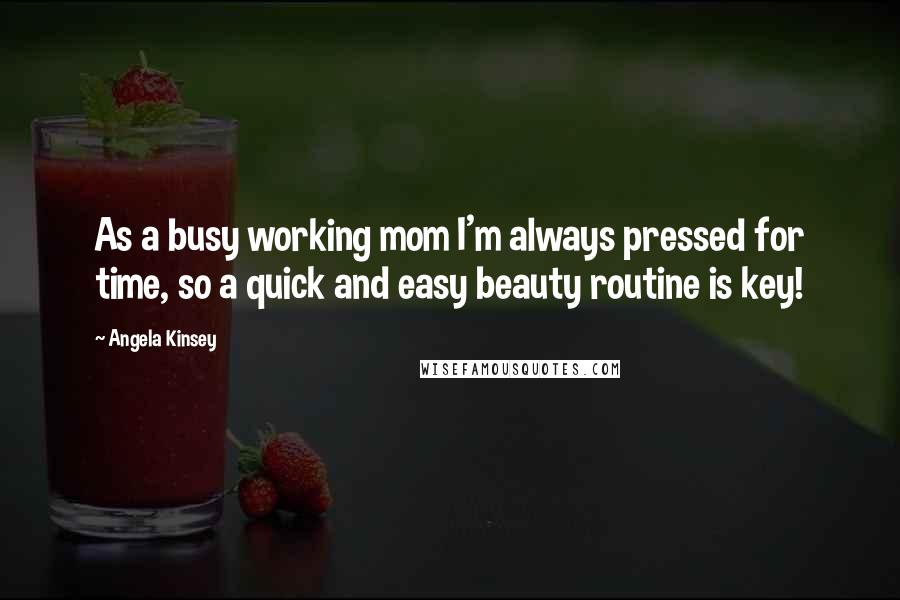 Angela Kinsey Quotes: As a busy working mom I'm always pressed for time, so a quick and easy beauty routine is key!